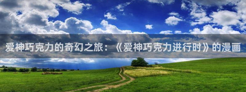 包子漫画纯净版：爱神巧克力的奇幻之旅：《爱神巧克力进行时》的漫画